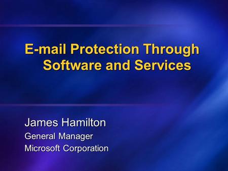 E-mail Protection Through Software and Services James Hamilton General Manager Microsoft Corporation.