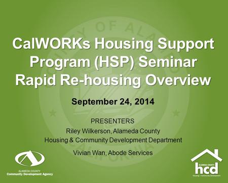 CalWORKs Housing Support Program (HSP) Seminar Rapid Re-housing Overview September 24, 2014 PRESENTERS Riley Wilkerson, Alameda County Housing & Community.