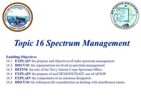 Topic 16 Spectrum Management Enabling Objectives 16.1 EXPLAIN the purpose and objectives of radio spectrum management. 16.2 DISCUSS the organizations involved.