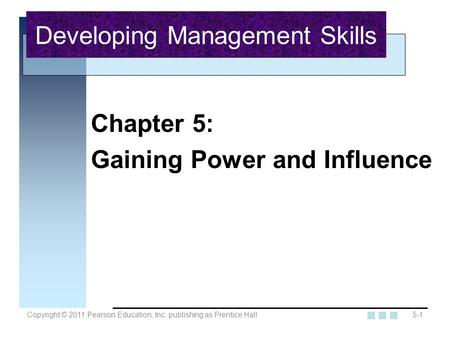 Copyright © 2011 Pearson Education, Inc. publishing as Prentice Hall5-1 Chapter 5: Gaining Power and Influence Developing Management Skills.