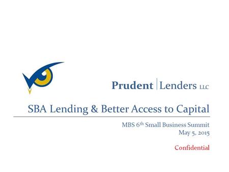 SBA Lending & Better Access to Capital MBS 6 th Small Business Summit May 5, 2015 Confidential.