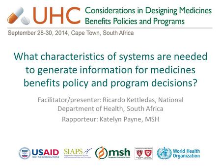 What characteristics of systems are needed to generate information for medicines benefits policy and program decisions? Facilitator/presenter: Ricardo.