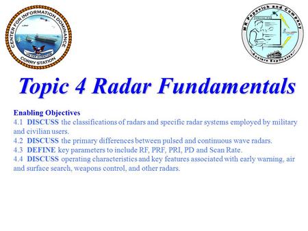 Topic 4 Radar Fundamentals Enabling Objectives 4.1 DISCUSS the classifications of radars and specific radar systems employed by military and civilian users.