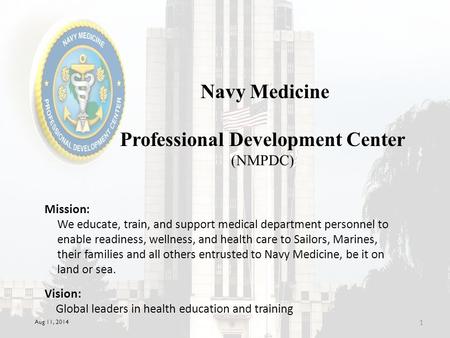 Aug 11, 2014 1 Navy Medicine Professional Development Center (NMPDC) Mission: Vision: Global leaders in health education and training We educate, train,