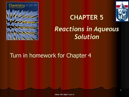 Chem 105 Chpt 4 Lsn 11 1 CHAPTER 5 Reactions in Aqueous Solution Turn in homework for Chapter 4 Turn in homework for Chapter 4.