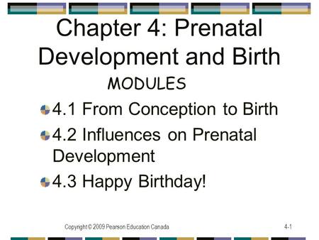 Copyright © 2009 Pearson Education Canada4-1 Chapter 4: Prenatal Development and Birth 4.1 From Conception to Birth 4.2 Influences on Prenatal Development.
