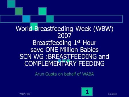 7/2/2015WBW 2007 1 World Breastfeeding Week (WBW) 2007 Breastfeeding 1 st Hour save ONE Million Babies SCN WG :BREASTFEEDING and COMPLEMENTARY FEEDING.