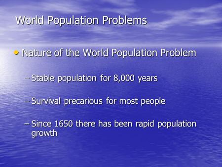 World Population Problems Nature of the World Population Problem Nature of the World Population Problem –Stable population for 8,000 years –Survival precarious.