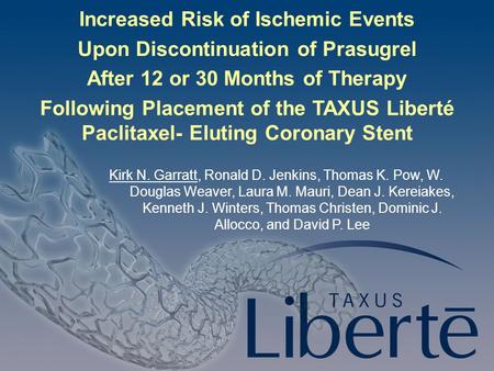 Slide 1 Increased Risk of Ischemic Events Upon Discontinuation of Prasugrel After 12 or 30 Months of Therapy Following Placement of the TAXUS Liberté Paclitaxel-