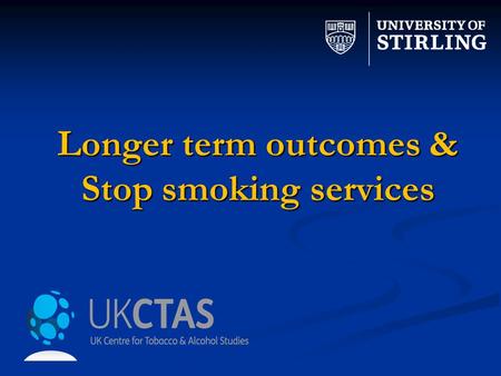 Longer term outcomes & Stop smoking services. Study TeamStop Smoking Service Sites Linda Bauld Fiona Dobbie Rosemary Hiscock Jo Leonardi – Bee Andy McEwen.