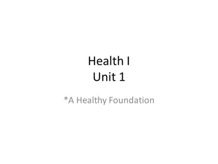 Health I Unit 1 *A Healthy Foundation.