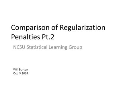 Comparison of Regularization Penalties Pt.2 NCSU Statistical Learning Group Will Burton Oct. 3 2014.
