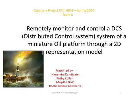 Remotely monitor and control a DCS (Distributed Control system) system of a miniature Oil platform through a 2D representation model Presented by - Himendra.