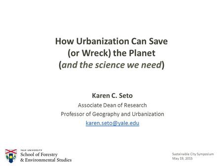 How Urbanization Can Save (or Wreck) the Planet (and the science we need) Karen C. Seto Associate Dean of Research Professor of Geography and Urbanization.