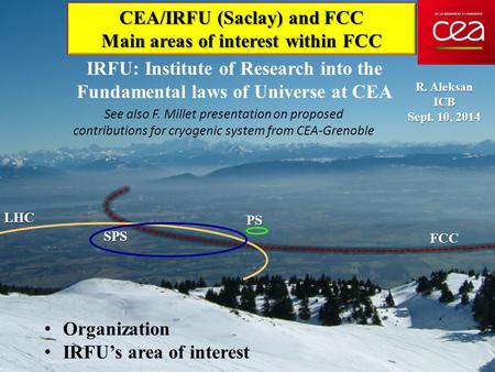 CEA/IRFU (Saclay) and FCC Main areas of interest within FCC R. Aleksan ICB Sept. 10, 2014 Organization IRFU’s area of interest LHC SPS FCC PS IRFU: Institute.