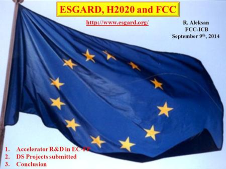 R. Aleksan FCC-ICB September 9 th, 2014 ESGARD, H2020 and FCC 1.Accelerator R&D in EC-FP 2.DS Projects submitted 3.Conclusion