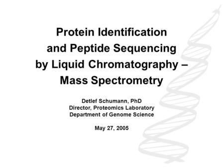 Protein Identification and Peptide Sequencing by Liquid Chromatography – Mass Spectrometry Detlef Schumann, PhD Director, Proteomics Laboratory Department.