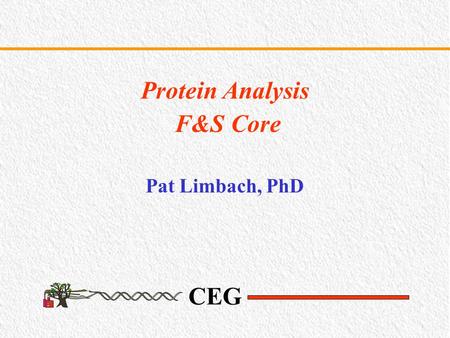 CEG Protein Analysis F&S Core Pat Limbach, PhD. CEG Objectives To enhance research in environmental proteomics by supporting proteomic services and technologies.