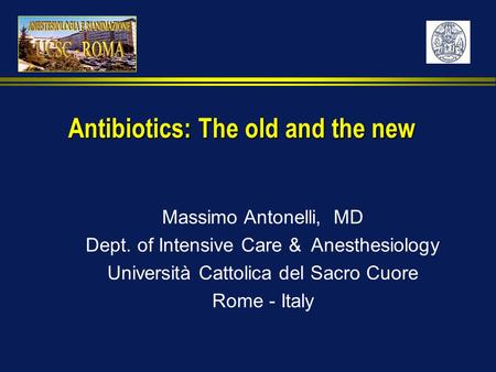 Massimo Antonelli, MD Dept. of Intensive Care & Anesthesiology Università Cattolica del Sacro Cuore Rome - Italy Antibiotics: The old and the new.