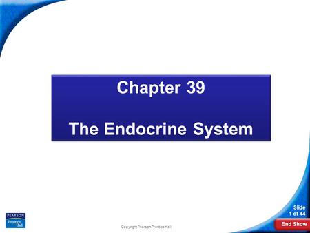 End Show Slide 1 of 44 Copyright Pearson Prentice Hall Biology Chapter 39 The Endocrine System Chapter 39 The Endocrine System.