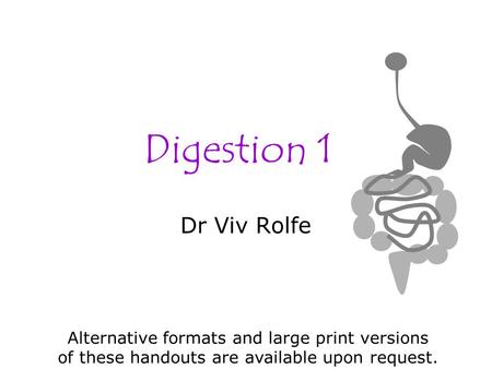 Digestion 1 Dr Viv Rolfe Alternative formats and large print versions of these handouts are available upon request.