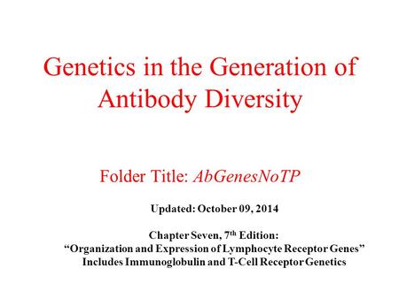 Genetics in the Generation of Antibody Diversity Folder Title: AbGenesNoTP Updated: October 09, 2014 Chapter Seven, 7 th Edition: “Organization and Expression.