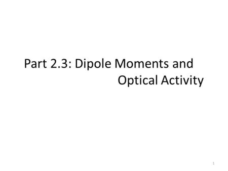 Part 2.3: Dipole Moments and Optical Activity 1. Nonaxial (no rotation) - C 1, C s, C i Cyclic (rotational) -C n, C nv, C nh, S n Dihedral ( ⊥ C 2 ) -