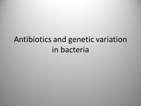 Antibiotics and genetic variation in bacteria. Objectives Antibiotics Antibiotics don’t work against viruses. Antibiotics may be used to treat bacterial.