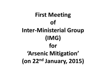 First Meeting of Inter-Ministerial Group (IMG) for ‘Arsenic Mitigation’ (on 22 nd January, 2015)