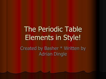 The Periodic Table Elements in Style! Created by Basher * Written by Adrian Dingle.