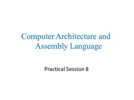 Practical Session 8 Computer Architecture and Assembly Language.