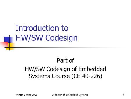 Winter-Spring 2001Codesign of Embedded Systems1 Introduction to HW/SW Codesign Part of HW/SW Codesign of Embedded Systems Course (CE 40-226)