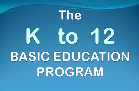 The K to 12 BASIC EDUCATION PROGRAM