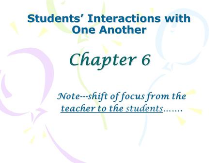 Students’ Interactions with One Another Chapter 6 Note---shift of focus from the teacher to the students…….