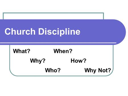 Church Discipline What? Why? Who? When? How? Why Not?