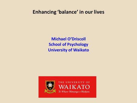 Enhancing ‘balance’ in our lives Michael O’Driscoll School of Psychology University of Waikato.