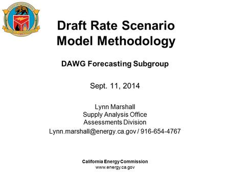 California Energy Commission www.energy.ca.gov Draft Rate Scenario Model Methodology DAWG Forecasting Subgroup Sept. 11, 2014 Lynn Marshall Supply Analysis.
