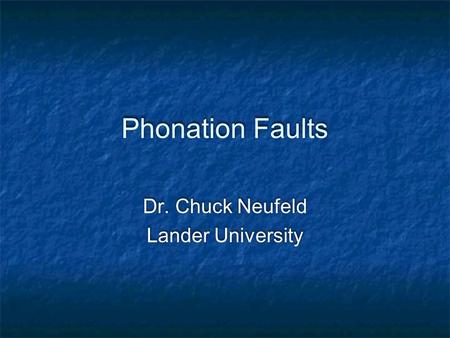 Phonation Faults Dr. Chuck Neufeld Lander University Dr. Chuck Neufeld Lander University.
