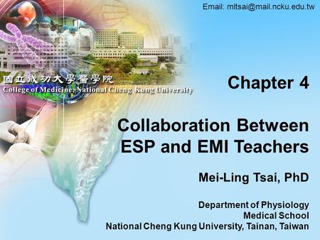 Chapter 4 Collaboration Between ESP and EMI Teachers Mei-Ling Tsai, PhD Department of Physiology Medical School National Cheng Kung University, Tainan,