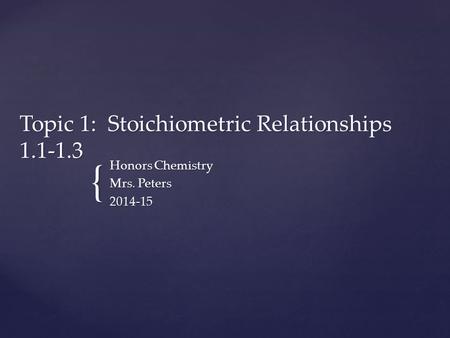 { Topic 1: Stoichiometric Relationships 1.1-1.3 Honors Chemistry Mrs. Peters 2014-15.