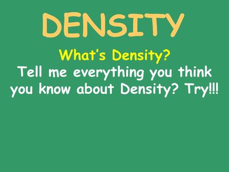 DENSITY What’s Density? Tell me everything you think you know about Density? Try!!!
