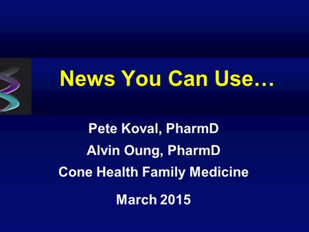 News You Can Use… Pete Koval, PharmD Alvin Oung, PharmD Cone Health Family Medicine March 2015.
