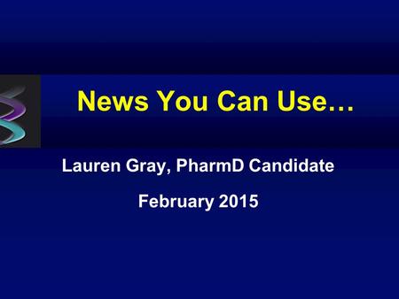 News You Can Use… Lauren Gray, PharmD Candidate February 2015.