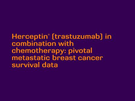 Herceptin® (trastuzumab) in combination with chemotherapy: pivotal metastatic breast cancer survival data 1.