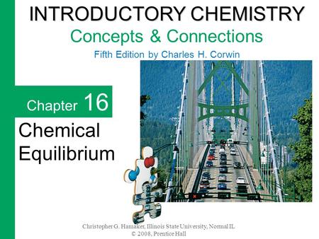 Christopher G. Hamaker, Illinois State University, Normal IL © 2008, Prentice Hall Chapter 16 Chemical Equilibrium INTRODUCTORY CHEMISTRY INTRODUCTORY.