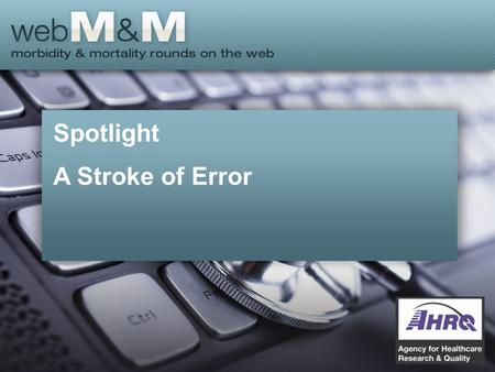 Spotlight A Stroke of Error. This presentation is based on the December 2014 AHRQ WebM&M Spotlight Case –See the full article at
