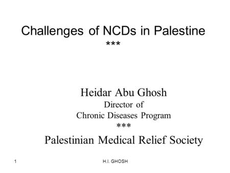 H.I. GHOSH1 Challenges of NCDs in Palestine *** Heidar Abu Ghosh Director of Chronic Diseases Program *** Palestinian Medical Relief Society.