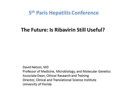 The Future: Is Ribavirin Still Useful? David Nelson, MD Professor of Medicine, Microbiology, and Molecular Genetics Associate Dean, Clinical Research and.