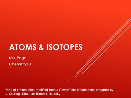 ATOMS & ISOTOPES Mrs. Page Chemistry10 Parts of presentation modified from a PowerPoint presentation prepared by J. Crelling, Southern Illinois University.
