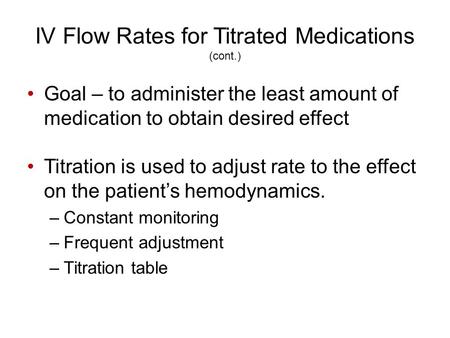 IV Flow Rates for Titrated Medications (cont.) Goal – to administer the least amount of medication to obtain desired effect Titration is used to adjust.